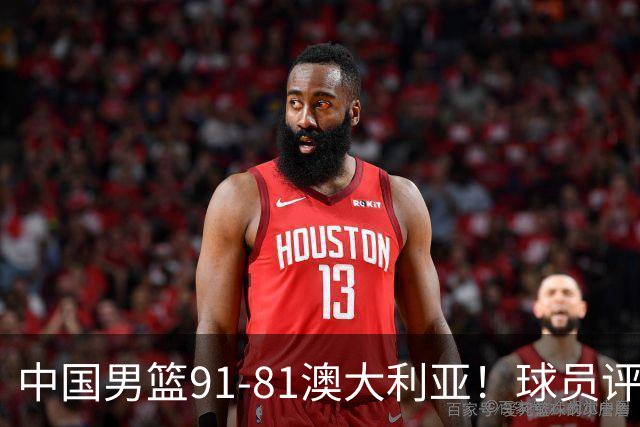 中国男篮91-81澳大利亚！球员评分：5人满分，5人良好，2人不合格